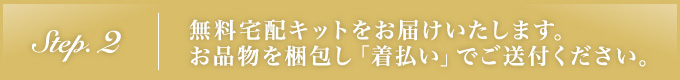 STEP.2 無料宅配キットをお届けいたします｡お品物を梱包し「着払い」でご送付ください｡