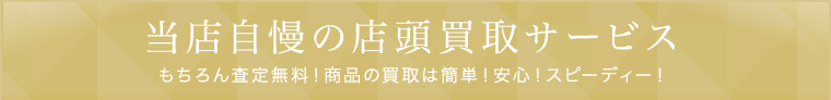 当店自慢の店頭買取サービス もちろん査定無料！商品の買取は簡単！安心！スピーディー！